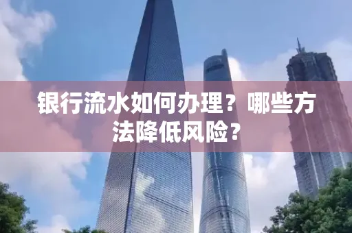 银行流水如何办理?哪些方法降低风险?