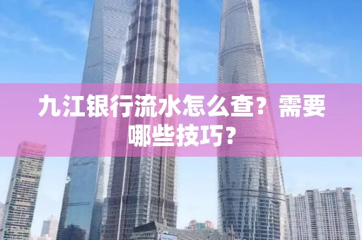 九江银行流水怎么查?需要哪些技巧?