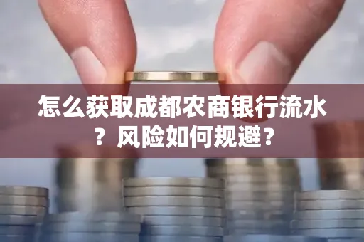 怎么获取成都农商银行流水?风险如何规避?