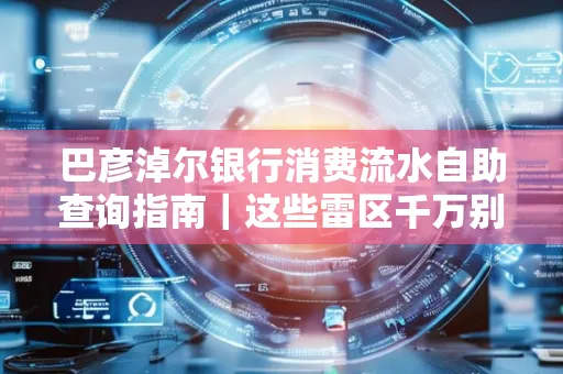 巴彦淖尔银行消费流水自助查询指南|这些雷区千万别踩