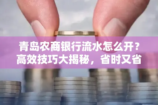 青岛农商银行流水怎么开?高效技巧大揭秘,省时又省心!