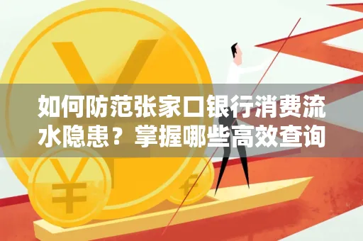 如何防范张家口银行消费流水隐患?掌握哪些高效查询技巧?