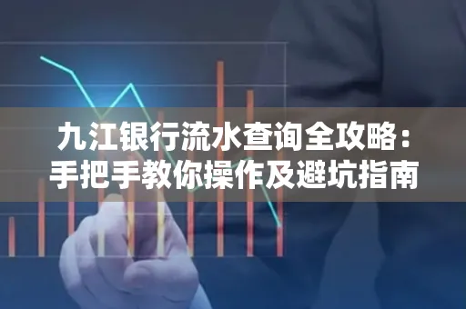 九江银行流水查询全攻略:手把手教你操作及避坑指南