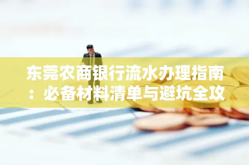 东莞农商银行流水办理指南：必备材料清单与避坑全攻略