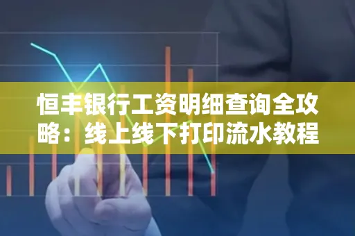 恒丰银行工资明细查询全攻略：线上线下打印流水教程